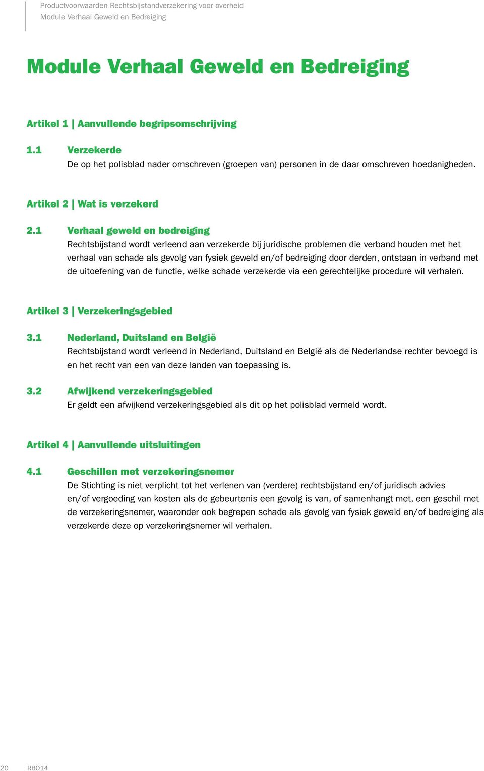 1 Verhaal geweld en bedreiging Rechtsbijstand wordt verleend aan verzekerde bij juridische problemen die verband houden met het verhaal van schade als gevolg van fysiek geweld en/of bedreiging door