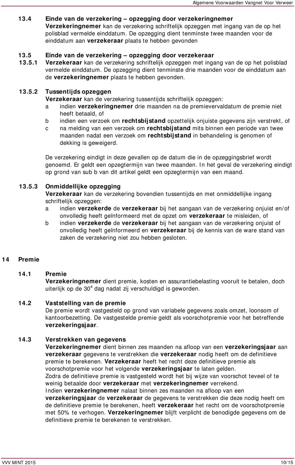 Einde van de verzekering opzegging door verzekeraar 13.5.1 Verzekeraar kan de verzekering schriftelijk opzeggen met ingang van de op het polisblad vermelde einddatum.