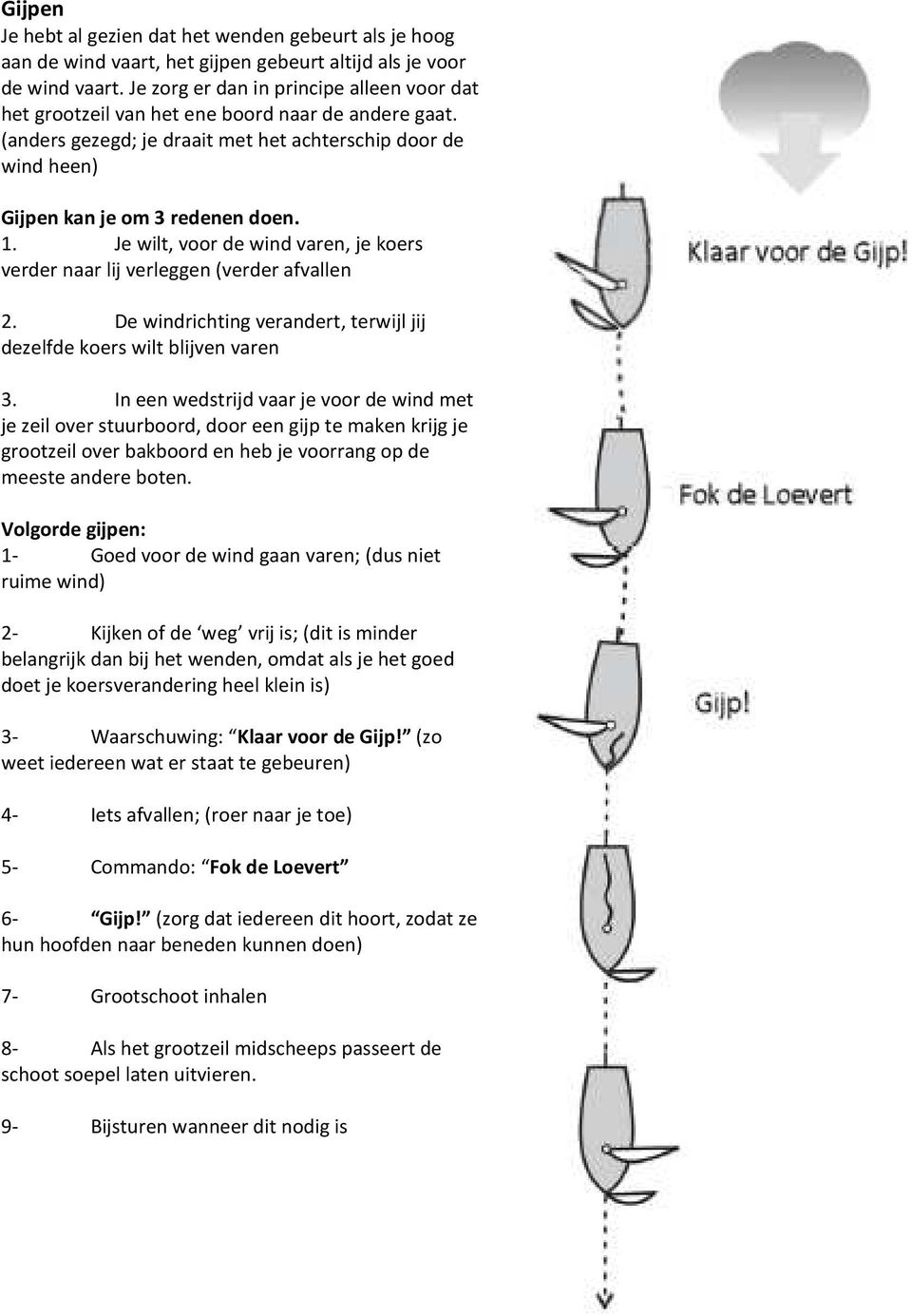 Je wilt, voor de wind varen, je koers verder naar lij verleggen (verder afvallen 2. De windrichting verandert, terwijl jij dezelfde koers wilt blijven varen 3.