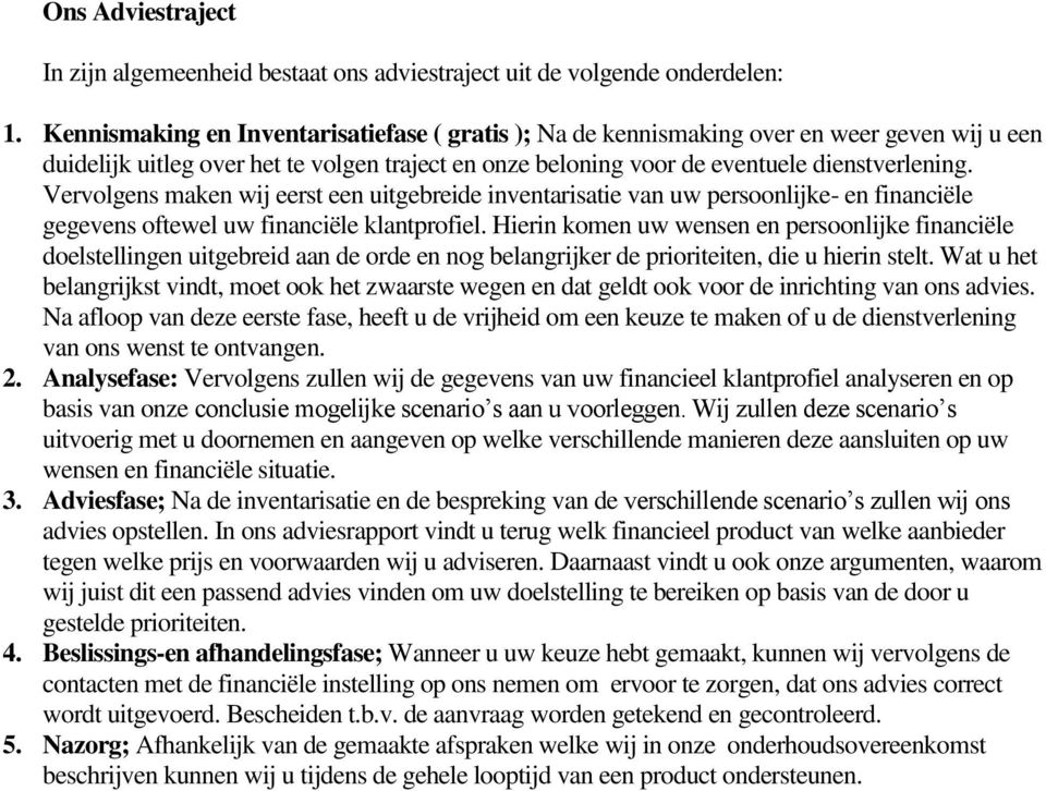 Vervolgens maken wij eerst een uitgebreide inventarisatie van uw persoonlijke- en financiële gegevens oftewel uw financiële klantprofiel.