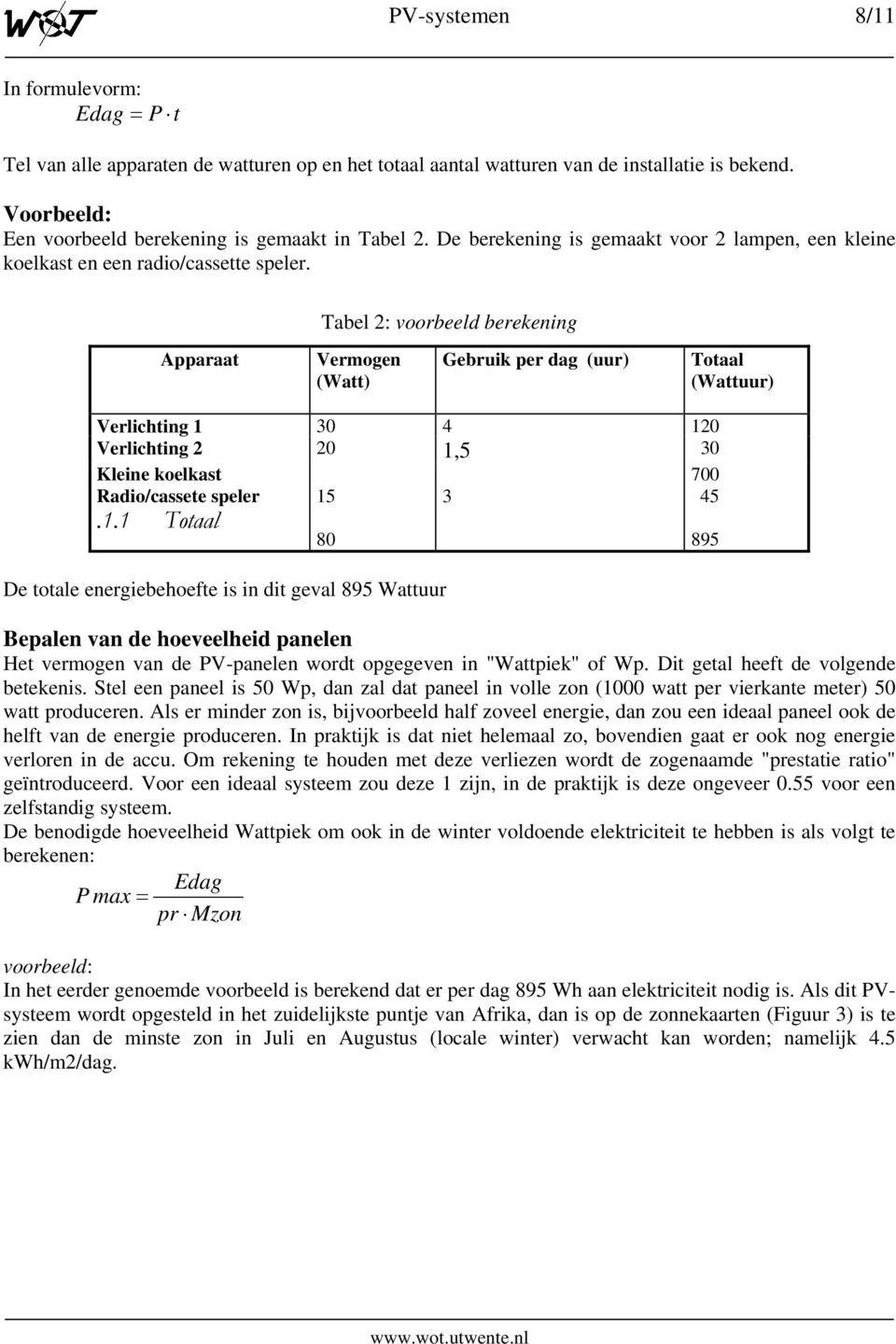 Tabel 2: voorbeeld berekening Apparaat Vermogen (Watt) Gebruik per dag (uur) Totaal (Wattuur) Verlichting 1 