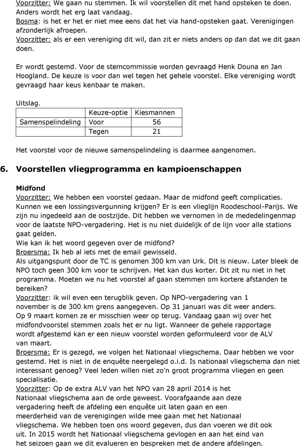 Voor de stemcommissie worden gevraagd Henk Douna en Jan Hoogland. De keuze is voor dan wel tegen het gehele voorstel. Elke vereniging wordt gevraagd haar keus kenbaar te maken. Uitslag.