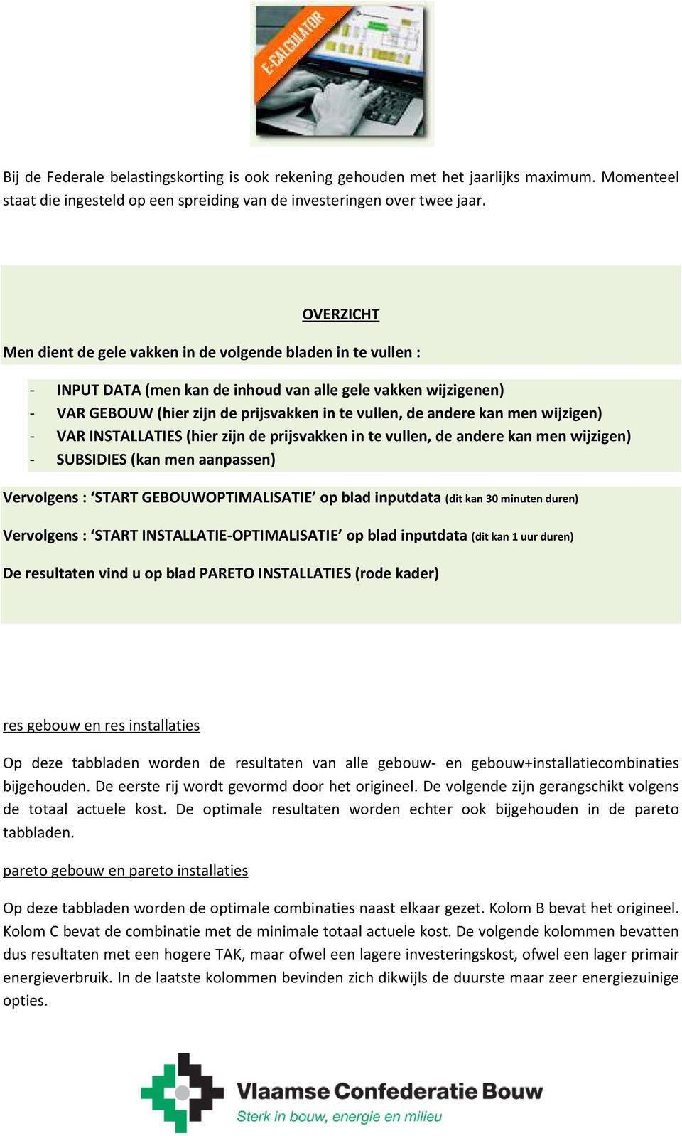 kan men wijzigen) - VAR INSTALLATIES (hier zijn de prijsvakken in te vullen, de andere kan men wijzigen) - SUBSIDIES (kan men aanpassen) Vervolgens : START GEBOUWOPTIMALISATIE op blad inputdata (dit