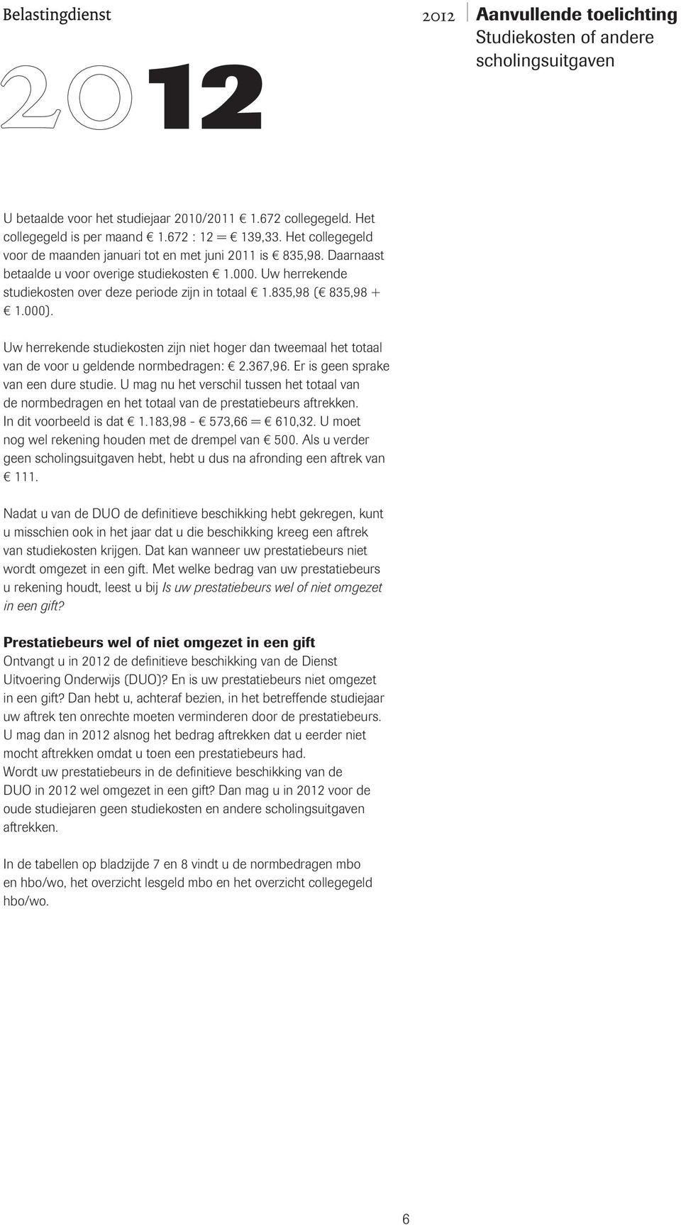 Uw herrekende studiekosten zijn niet hoger dan tweemaal het totaal van de voor u geldende normbedragen: 2.367,96. Er is geen sprake van een dure studie.