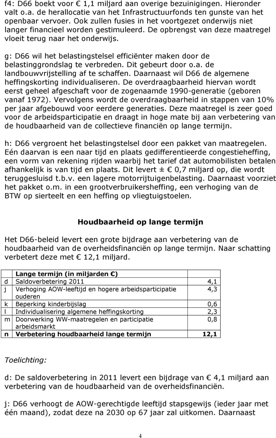 g: D66 wil het belastingstelsel efficiënter maken door de belastinggrondslag te verbreden. Dit gebeurt door o.a. de landbouwvrijstelling af te schaffen.