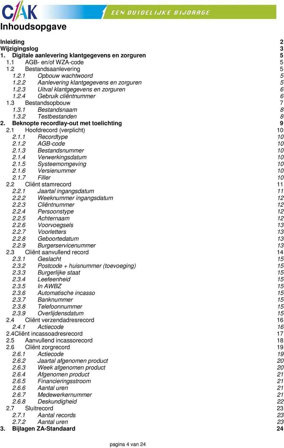 1 Hoofdrecord (verplicht) 10 2.1.1 Recordtype 10 2.1.2 AGB-code 10 2.1.3 Bestandsnummer 10 2.1.4 Verwerkingsdatum 10 2.1.5 Systeemomgeving 10 2.1.6 Versienummer 10 2.1.7 Filler 10 2.