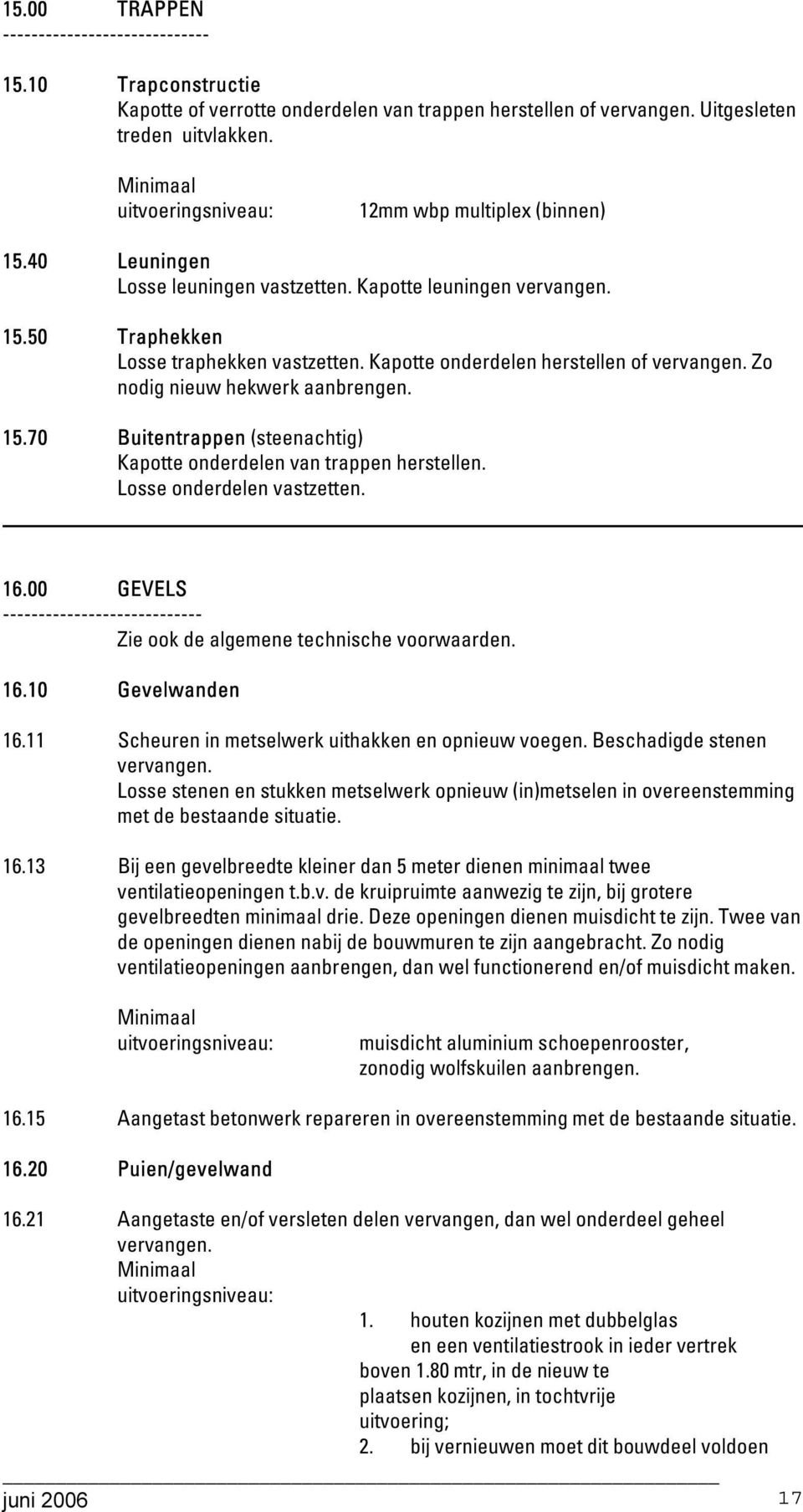 Losse onderdelen vastzetten. 16.00 GEVELS ---------------------------- Zie ook de algemene technische voorwaarden. 16.10 Gevelwanden 16.11 Scheuren in metselwerk uithakken en opnieuw voegen.