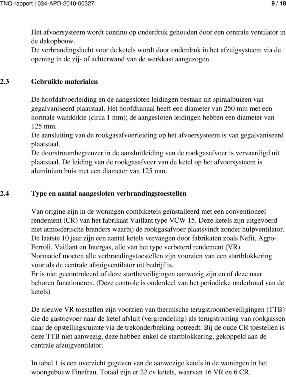 3 Gebruikte materialen De hoofdafvoerleiding en de aangesloten leidingen bestaan uit spiraalbuizen van gegalvaniseerd plaatstaal.