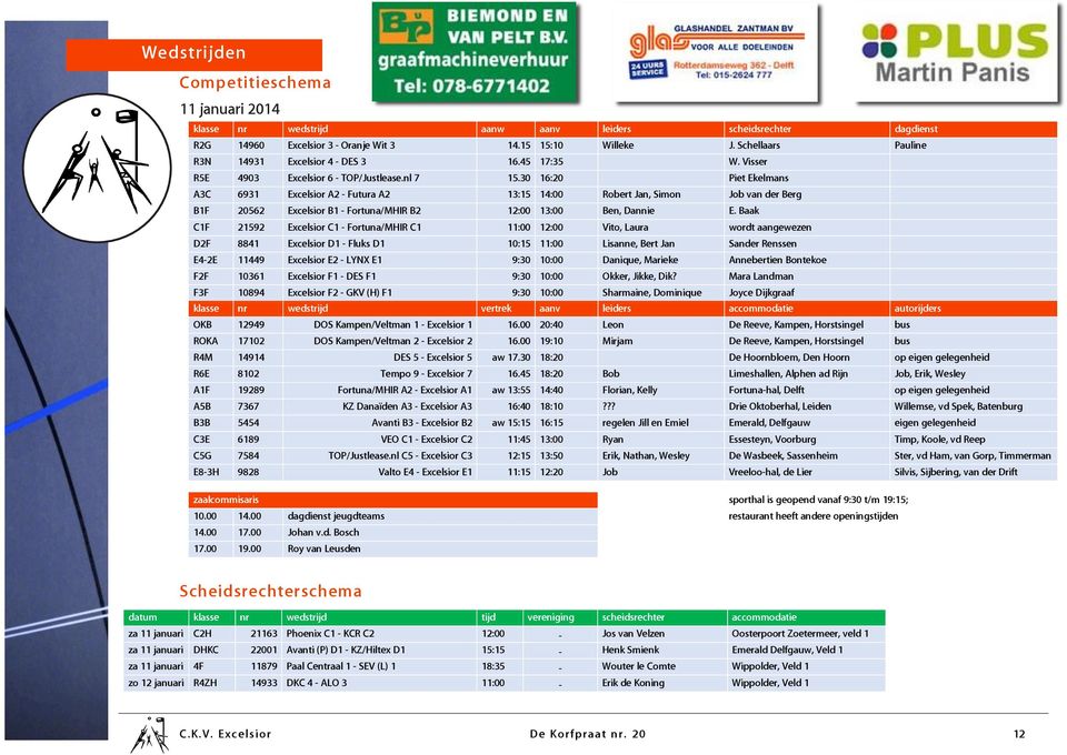 30 16:20 Piet Ekelmans A3C 6931 Excelsior A2 - Futura A2 13:15 14:00 Robert Jan, Simon Job van der Berg B1F 20562 Excelsior B1 - Fortuna/MHIR B2 12:00 13:00 Ben, Dannie E.