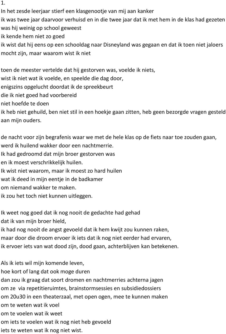 was, voelde ik niets, wist ik niet wat ik voelde, en speelde die dag door, enigszins opgelucht doordat ik de spreekbeurt die ik niet goed had voorbereid niet hoefde te doen ik heb niet gehuild, ben