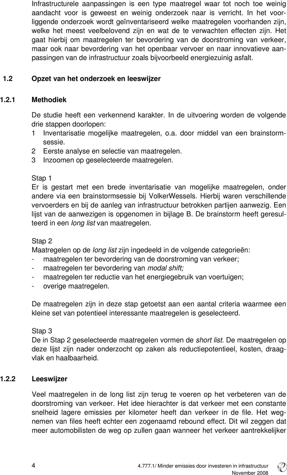 Het gaat hierbij om maatregelen ter bevordering van de doorstroming van verkeer, maar ook naar bevordering van het openbaar vervoer en naar innovatieve aanpassingen van de infrastructuur zoals