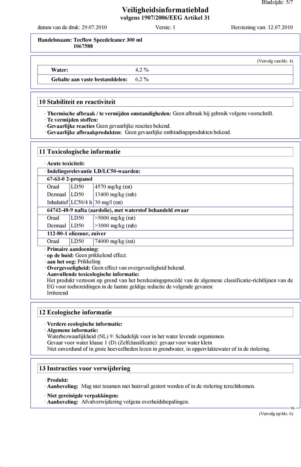 Te vermijden stoffen: Gevaarlijke reacties Geen gevaarlijke reacties bekend. Gevaarlijke afbraakprodukten: Geen gevaarlijke ontbindingsprodukten bekend.