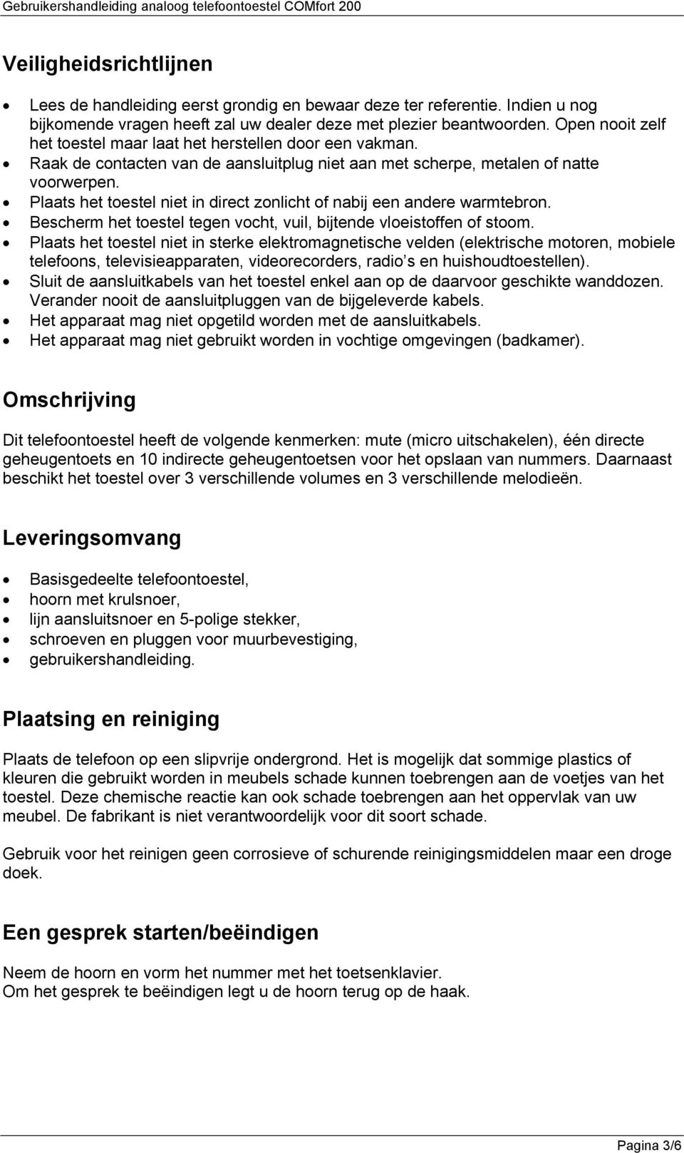 Plaats het toestel niet in direct zonlicht of nabij een andere warmtebron. Bescherm het toestel tegen vocht, vuil, bijtende vloeistoffen of stoom.