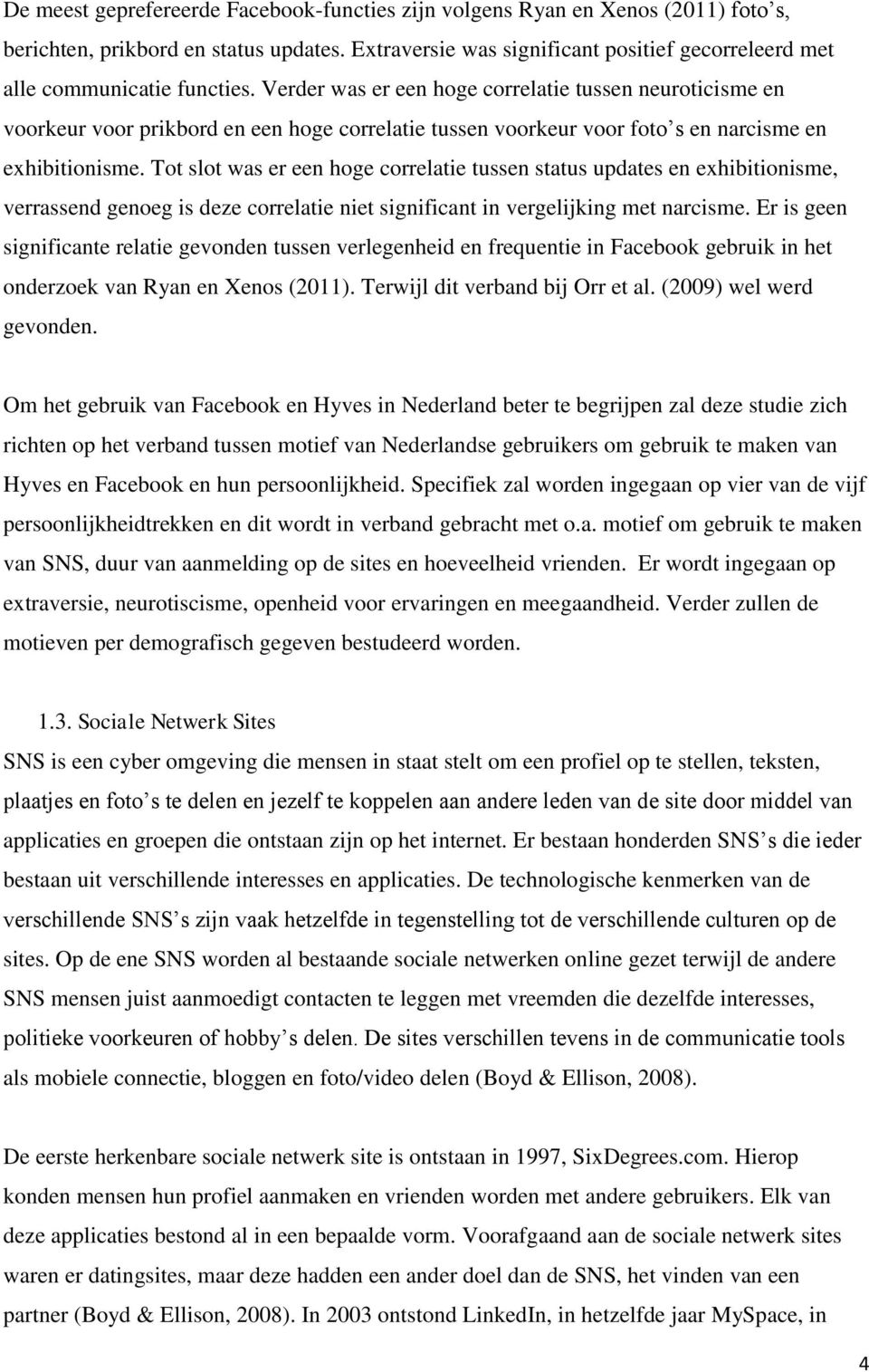 Verder was er een hoge correlatie tussen neuroticisme en voorkeur voor prikbord en een hoge correlatie tussen voorkeur voor foto s en narcisme en exhibitionisme.