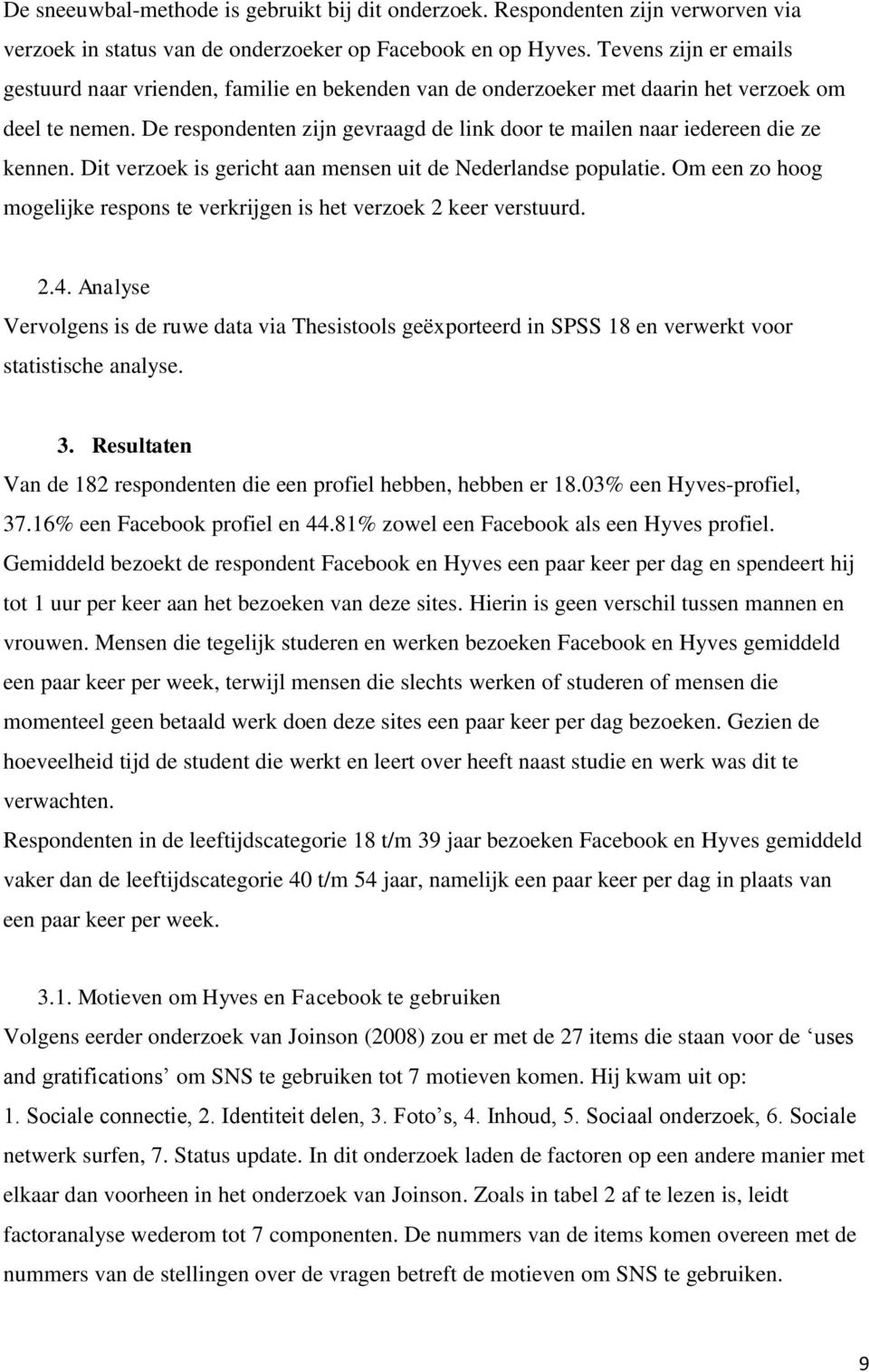 De respondenten zijn gevraagd de link door te mailen naar iedereen die ze kennen. Dit verzoek is gericht aan mensen uit de Nederlandse populatie.