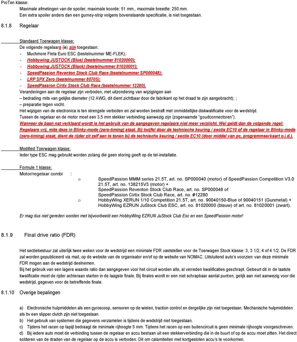 8 Regelaar Standaard Toerwagen klasse: De volgende regelaars (is) zijn toegestaan: - Muchmore Fleta Euro ESC (bestelnummer ME-FLEK); - Hobbywing JUSTOCK (Blue) (bestelnummer 81020000); - Hobbywing