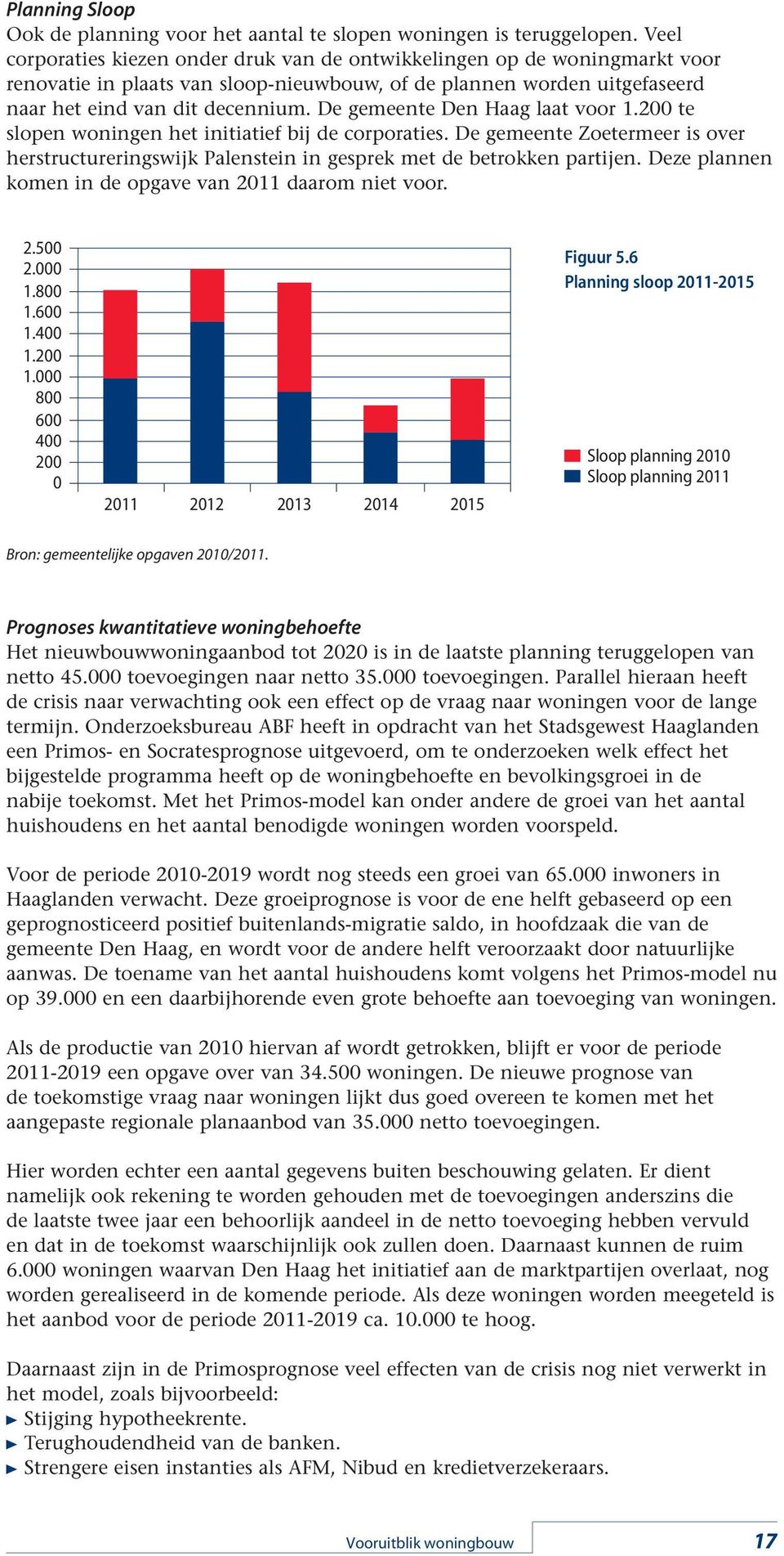 De gemeente Den Haag laat voor 1.2 te slopen woningen het initiatief bij de corporaties. De gemeente Zoetermeer is over herstructureringswijk Palenstein in gesprek met de betrokken partijen.