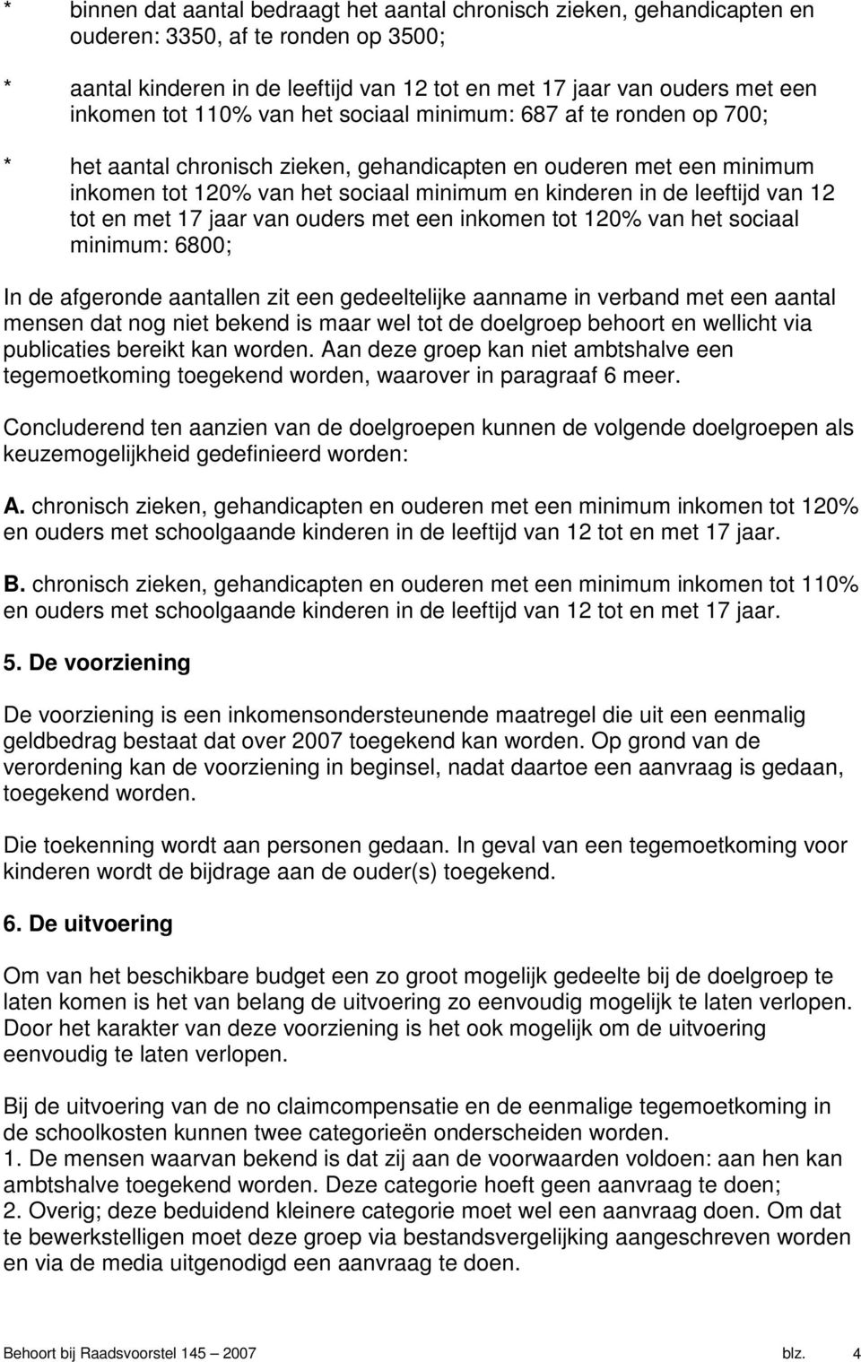 van 12 tot en met 17 jaar van ouders met een inkomen tot 120% van het sociaal minimum: 6800; In de afgeronde aantallen zit een gedeeltelijke aanname in verband met een aantal mensen dat nog niet