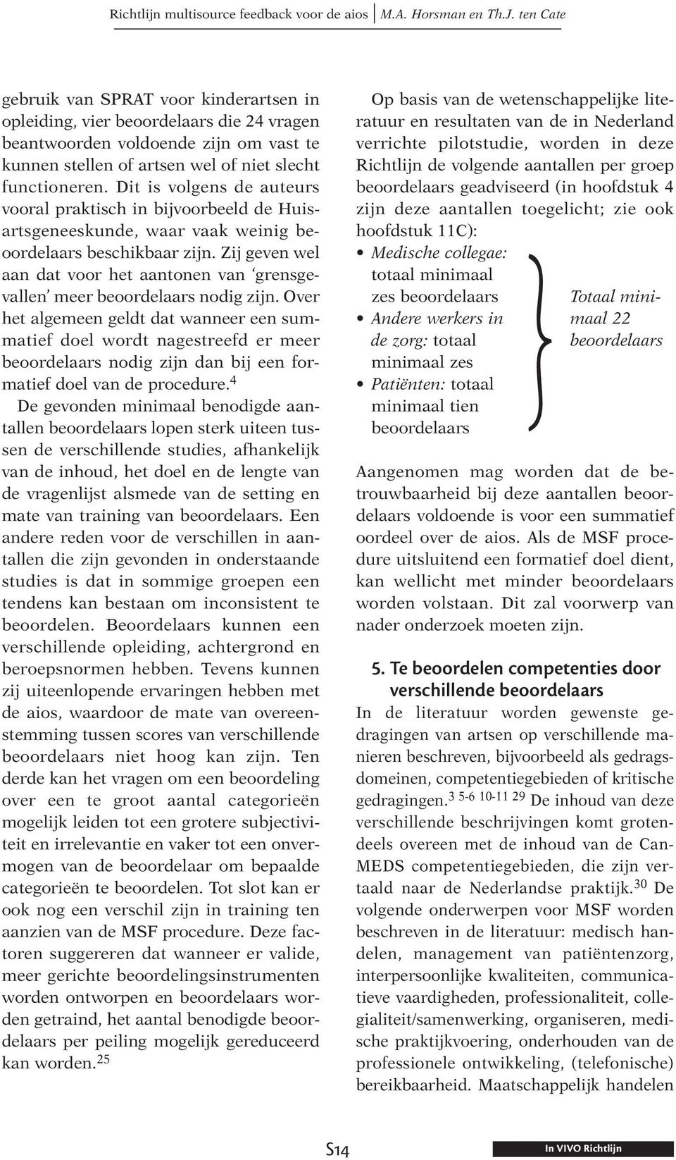 Dit is volgens de auteurs vooral praktisch in bijvoorbeeld de Huisartsgeneeskunde, waar vaak weinig beoordelaars beschikbaar zijn.