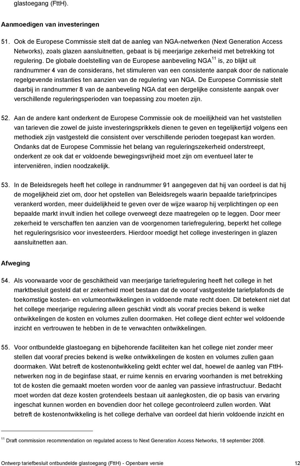 De globale doelstelling van de Europese aanbeveling NGA 11 is, zo blijkt uit randnummer 4 van de considerans, het stimuleren van een consistente aanpak door de nationale regelgevende instanties ten