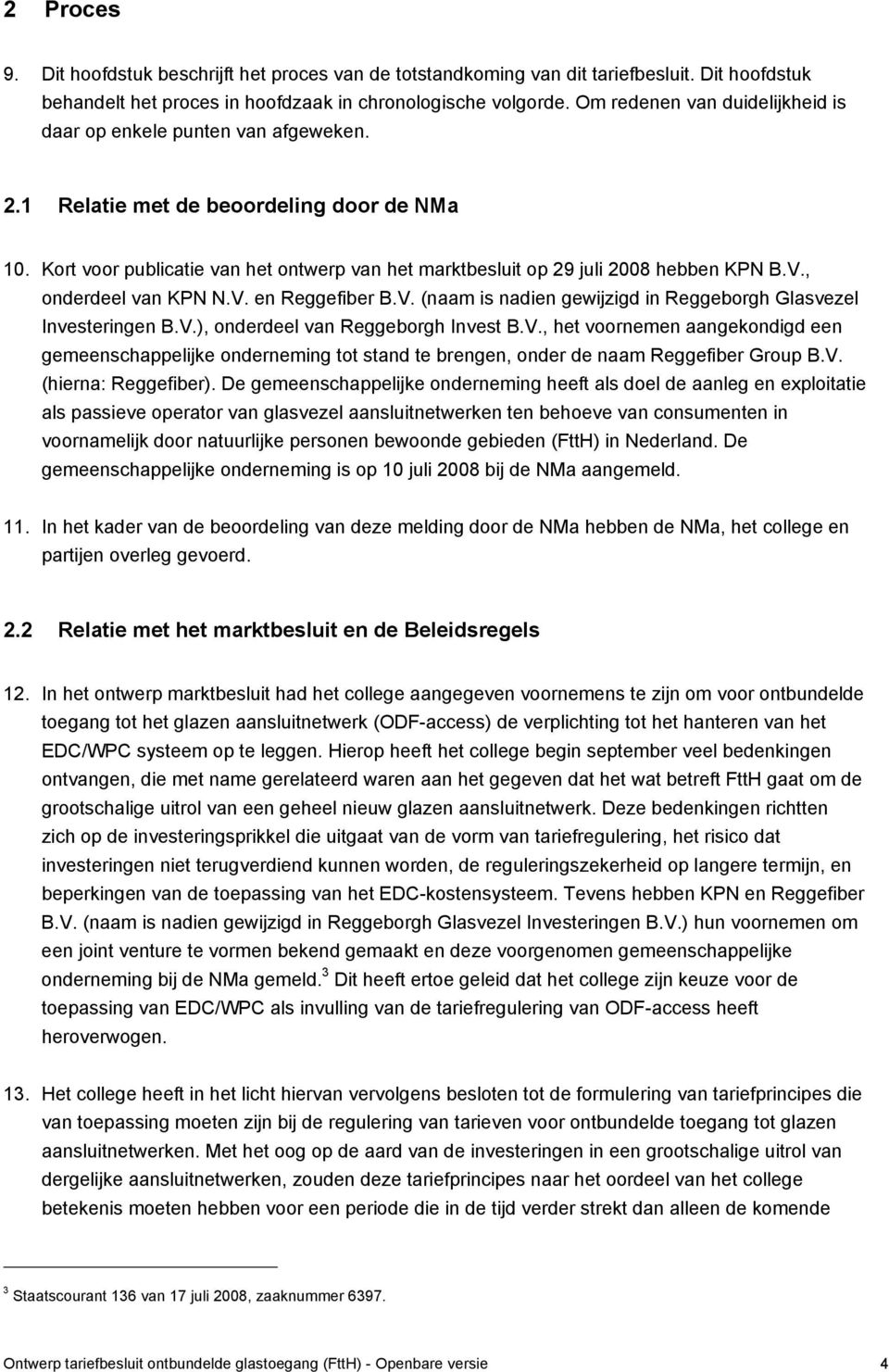 Kort voor publicatie van het ontwerp van het marktbesluit op 29 juli 2008 hebben KPN B.V., onderdeel van KPN N.V. en Reggefiber B.V. (naam is nadien gewijzigd in Reggeborgh Glasvezel Investeringen B.