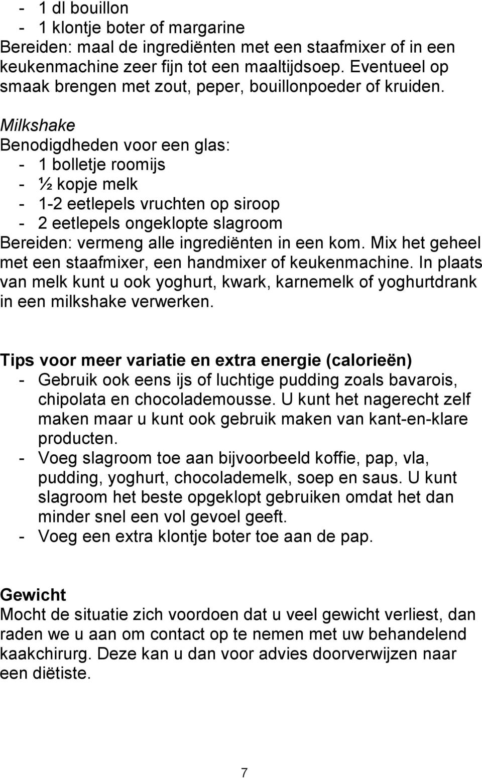 Milkshake Benodigdheden voor een glas: - 1 bolletje roomijs - ½ kopje melk - 1-2 eetlepels vruchten op siroop - 2 eetlepels ongeklopte slagroom Bereiden: vermeng alle ingrediënten in een kom.