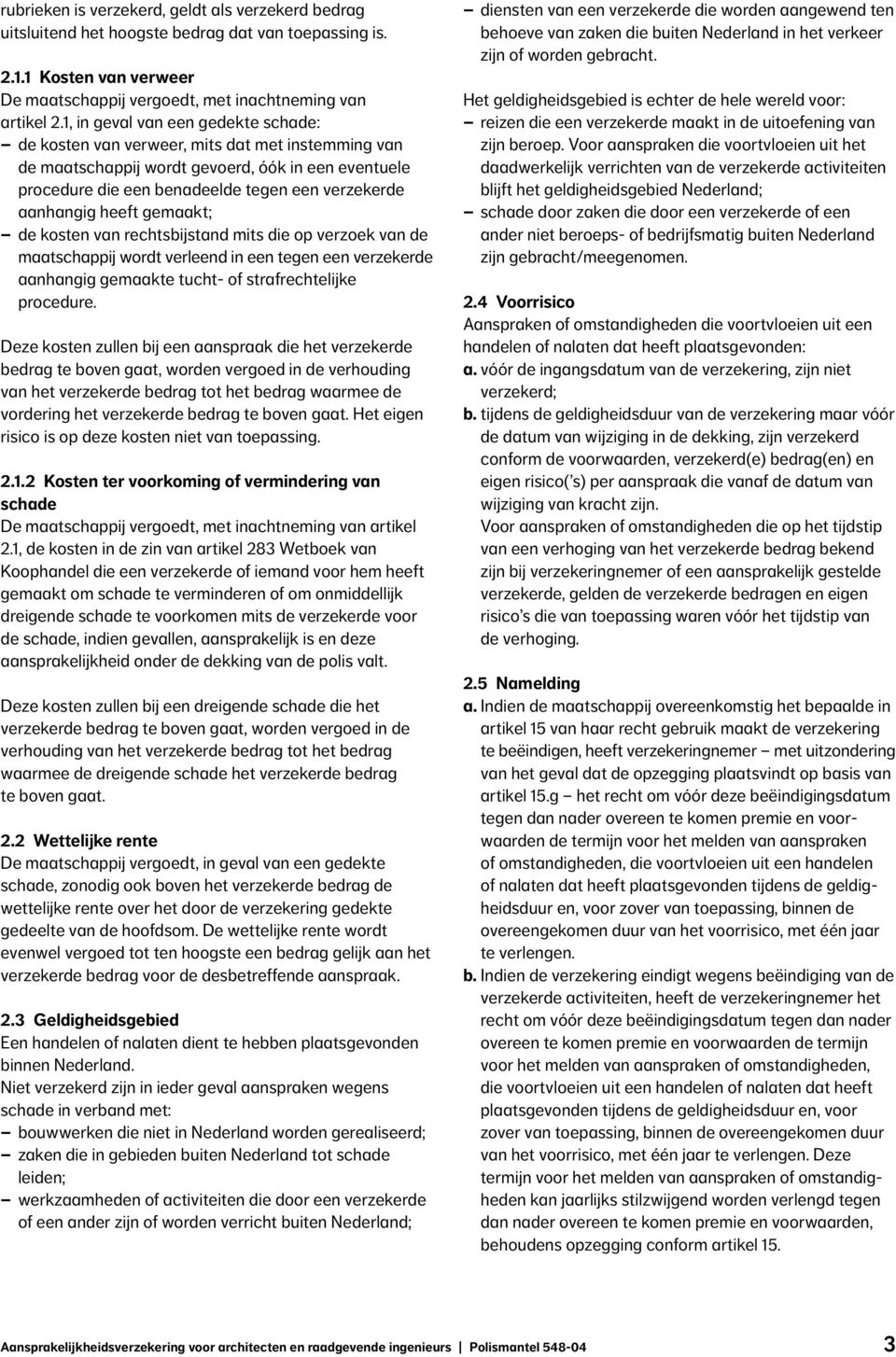 heeft gemaakt; de kosten van rechtsbijstand mits die op verzoek van de maatschappij wordt verleend in een tegen een verzekerde aanhangig gemaakte tucht- of strafrechtelijke procedure.