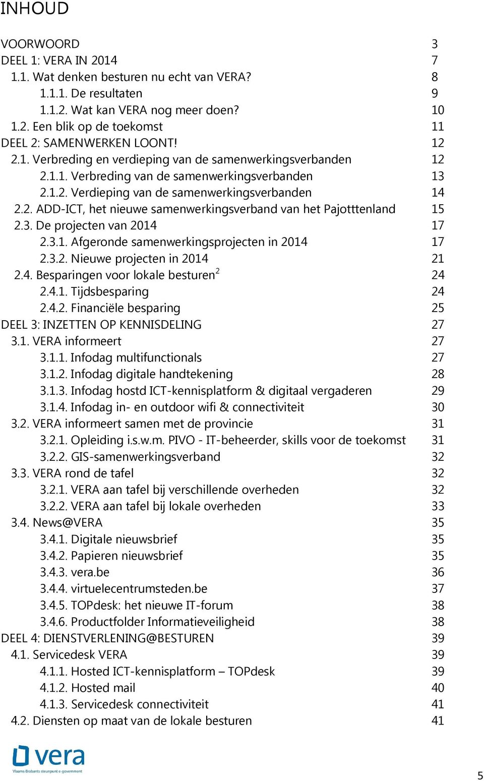 3. De projecten van 2014 17 2.3.1. Afgeronde samenwerkingsprojecten in 2014 17 2.3.2. Nieuwe projecten in 2014 21 2.4. Besparingen voor lokale besturen 2 24 2.4.1. Tijdsbesparing 24 2.4.2. Financiële besparing 25 DEEL 3: INZETTEN OP KENNISDELING 27 3.