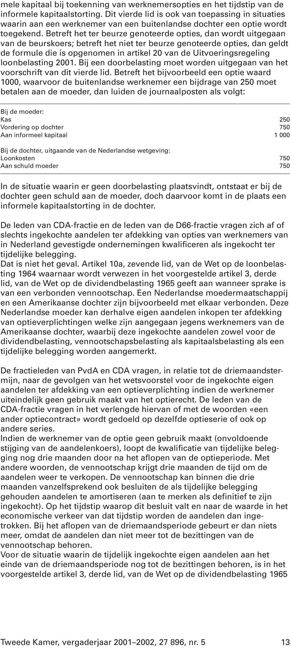 Betreft het ter beurze genoteerde opties, dan wordt uitgegaan van de beurskoers; betreft het niet ter beurze genoteerde opties, dan geldt de formule die is opgenomen in artikel 20 van de