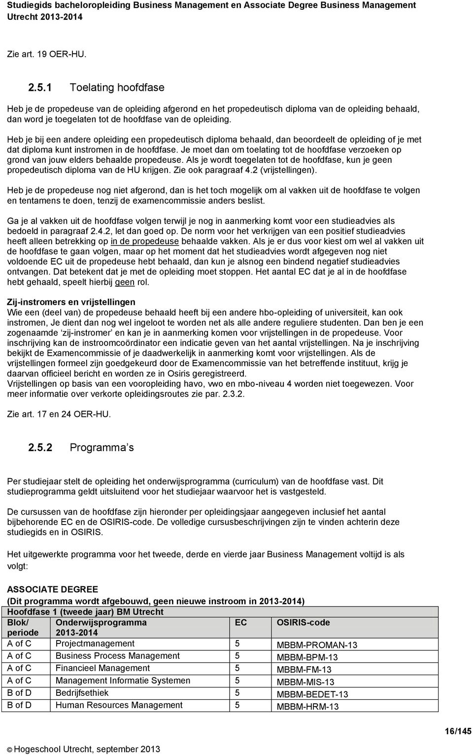 Heb je bij een andere opleiding een propedeutisch diploma behaald, dan beoordeelt de opleiding of je met dat diploma kunt instromen in de hoofdfase.