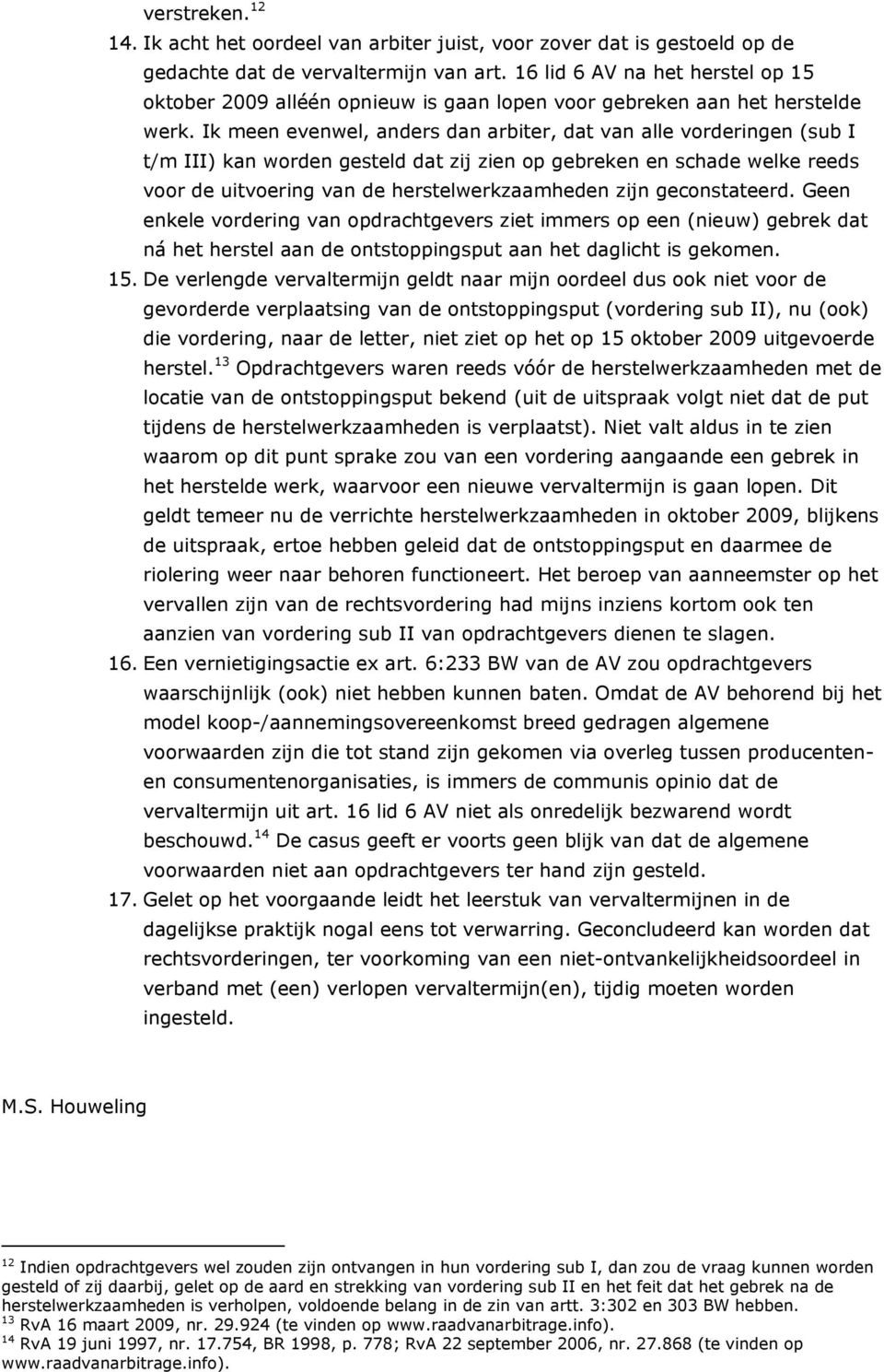 Ik meen evenwel, anders dan arbiter, dat van alle vorderingen (sub I t/m III) kan worden gesteld dat zij zien op gebreken en schade welke reeds voor de uitvoering van de herstelwerkzaamheden zijn