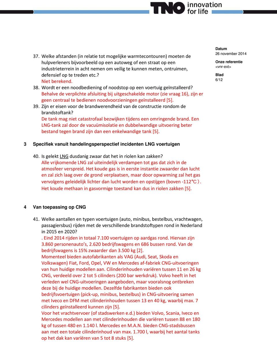 Behalve de verplichte afsluiting bij uitgeschakelde motor (zie vraag 16), zijn er geen centraal te bedienen noodvoorzieningen geïnstalleerd [5]. 39.