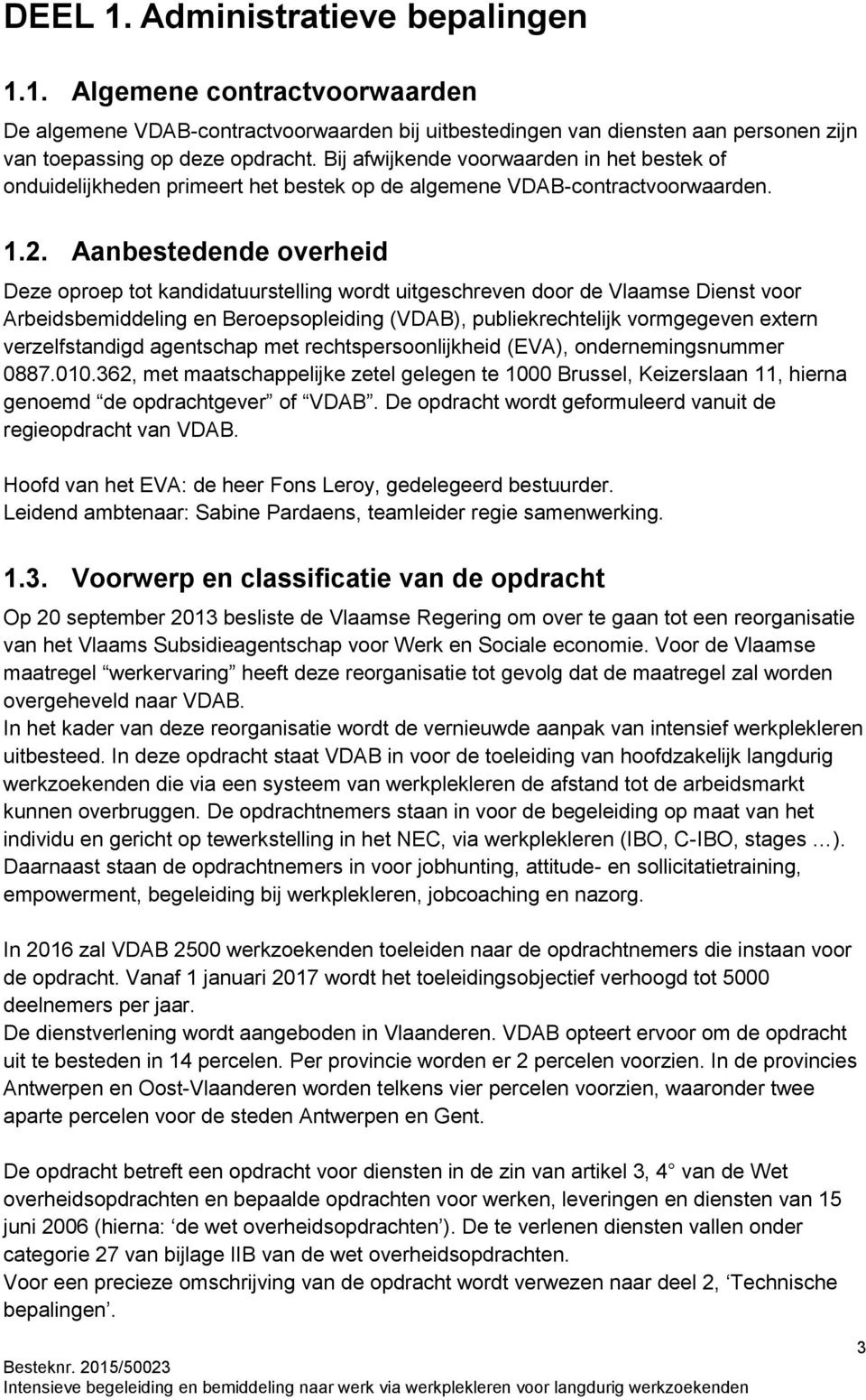 Aanbestedende overheid Deze oproep tot kandidatuurstelling wordt uitgeschreven door de Vlaamse Dienst voor Arbeidsbemiddeling en Beroepsopleiding (VDAB), publiekrechtelijk vormgegeven extern