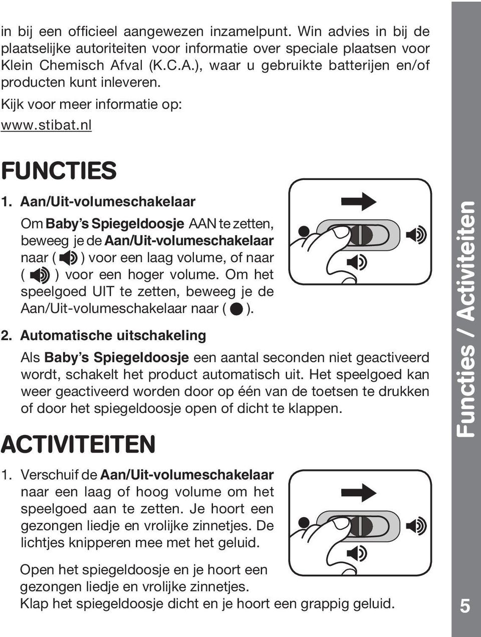 Aan/Uit-volumeschakelaar Om Baby s Spiegeldoosje AAN te zetten, beweeg je de Aan/Uit-volumeschakelaar naar ( ) voor een laag volume, of naar ( ) voor een hoger volume.