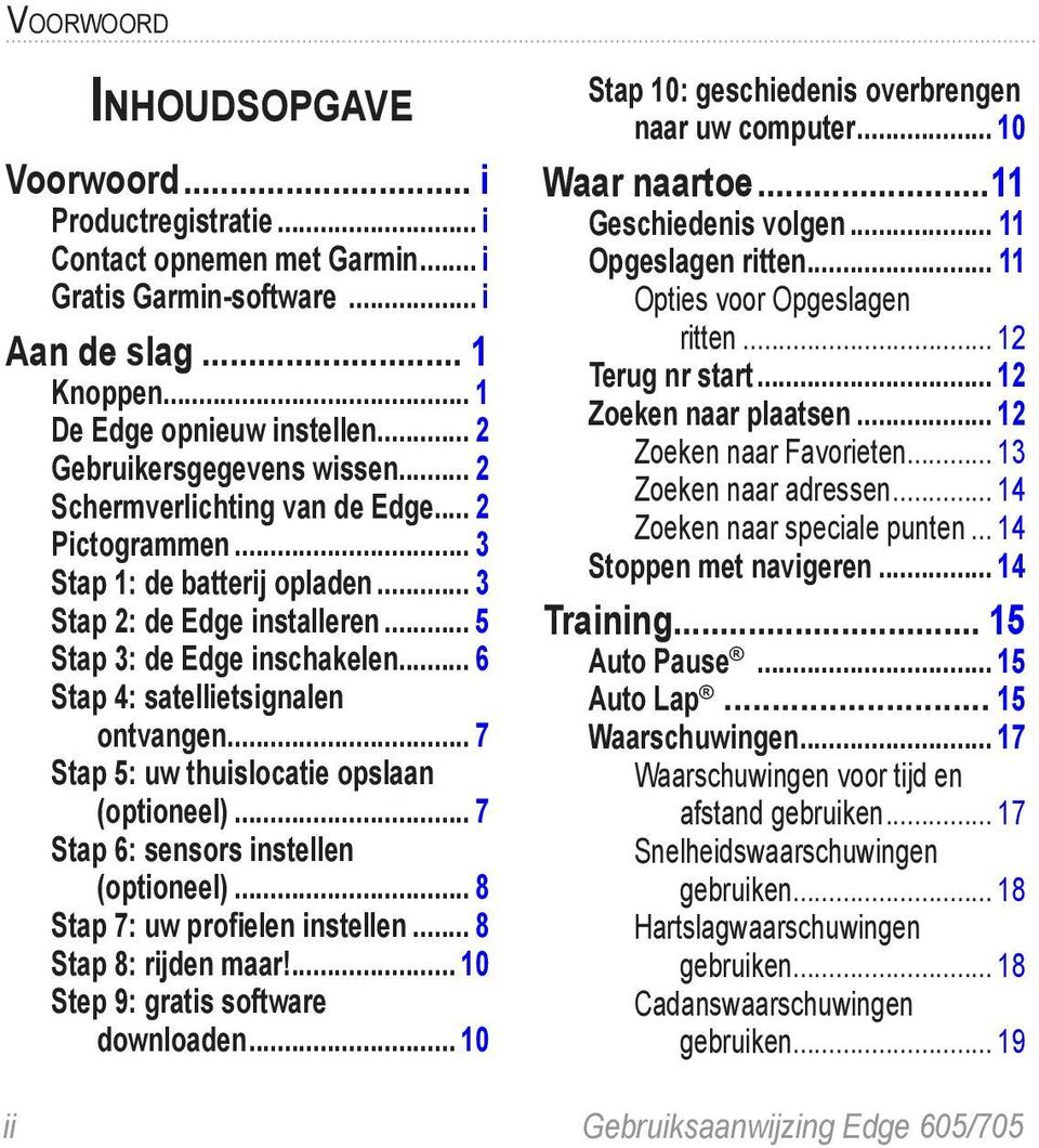 .. 6 Stap 4: satellietsignalen ontvangen... 7 Stap 5: uw thuislocatie opslaan (optioneel)... 7 Stap 6: sensors instellen (optioneel)... 8 Stap 7: uw profielen instellen... 8 Stap 8: rijden maar!