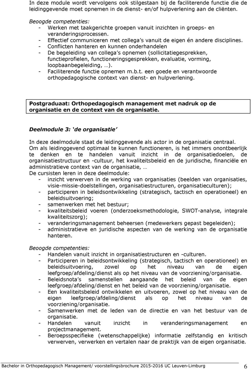 - Conflicten hanteren en kunnen onderhandelen - De begeleiding van collega s opnemen (sollicitatiegesprekken, functieprofielen, functioneringsgesprekken, evaluatie, vorming, loopbaanbegeleiding, ).