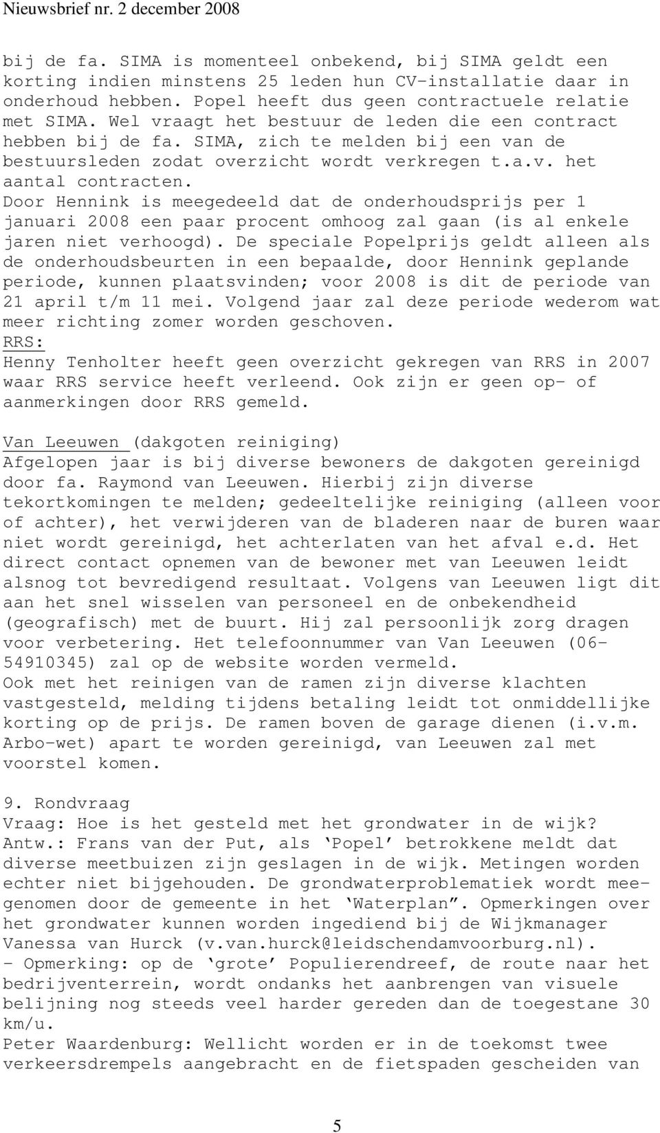 Door Hennink is meegedeeld dat de onderhoudsprijs per 1 januari 2008 een paar procent omhoog zal gaan (is al enkele jaren niet verhoogd).