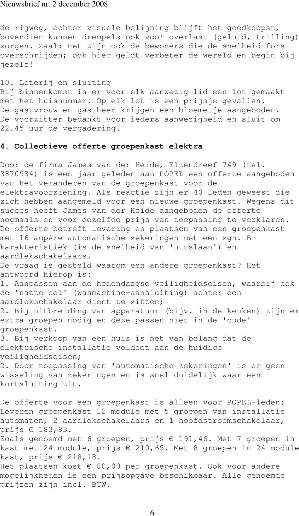 Loterij en sluiting Bij binnenkomst is er voor elk aanwezig lid een lot gemaakt met het huisnummer. Op elk lot is een prijsje gevallen. De gastvrouw en gastheer krijgen een bloemetje aangeboden.