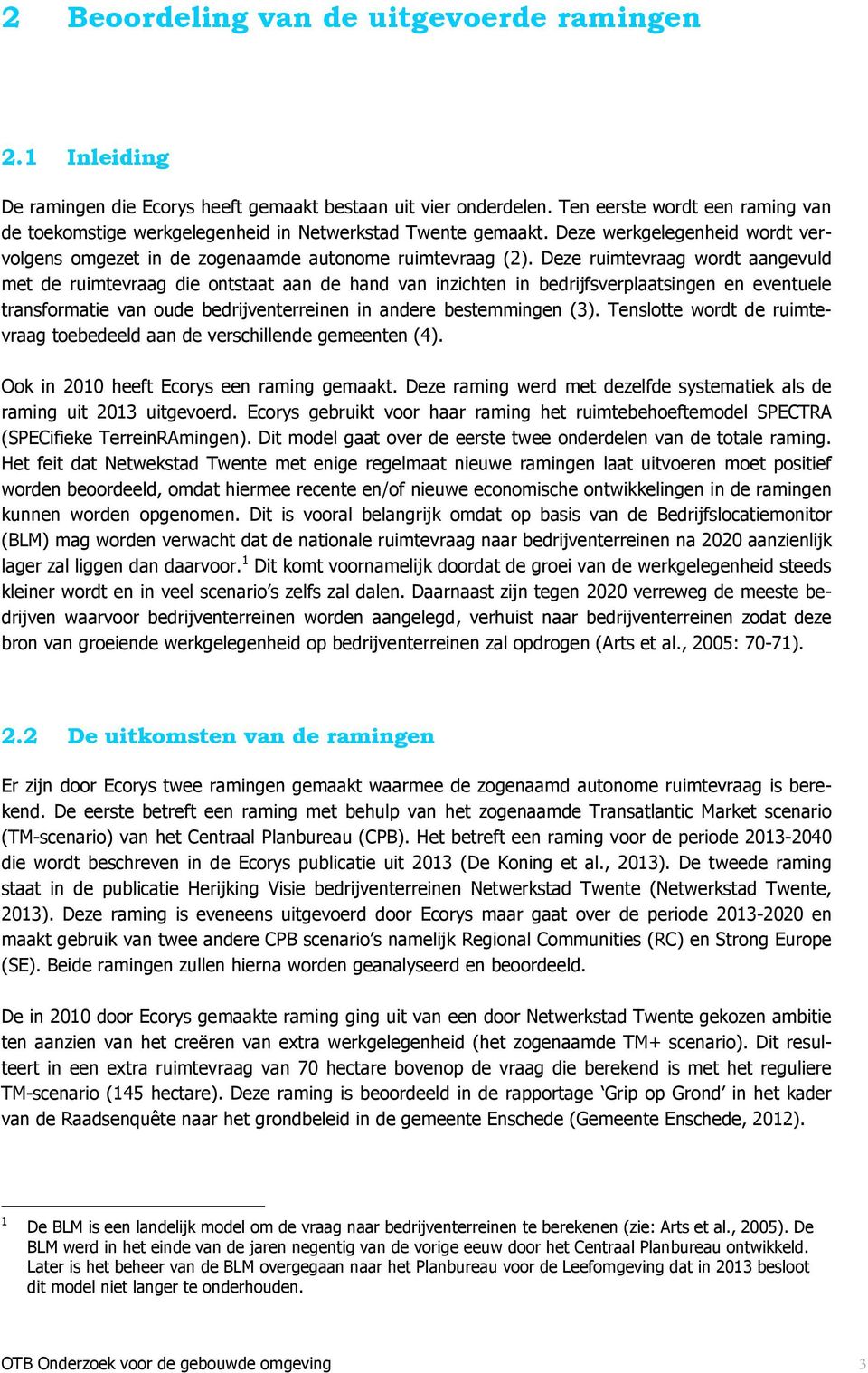 Deze ruimtevraag wordt aangevuld met de ruimtevraag die ontstaat aan de hand van inzichten in bedrijfsverplaatsingen en eventuele transformatie van oude bedrijventerreinen in andere bestemmingen (3).