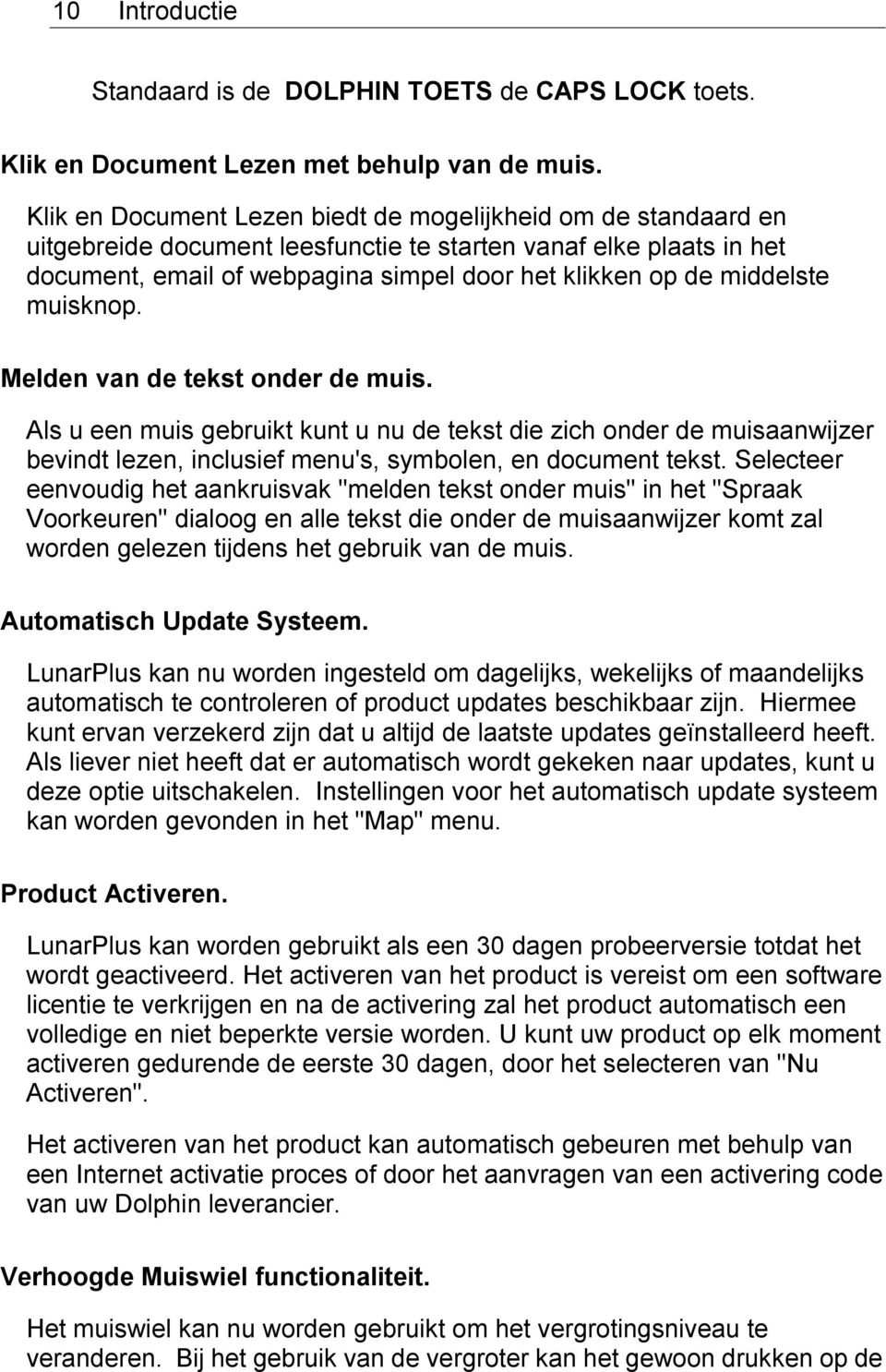 middelste muisknop. Melden van de tekst onder de muis. Als u een muis gebruikt kunt u nu de tekst die zich onder de muisaanwijzer bevindt lezen, inclusief menu's, symbolen, en document tekst.