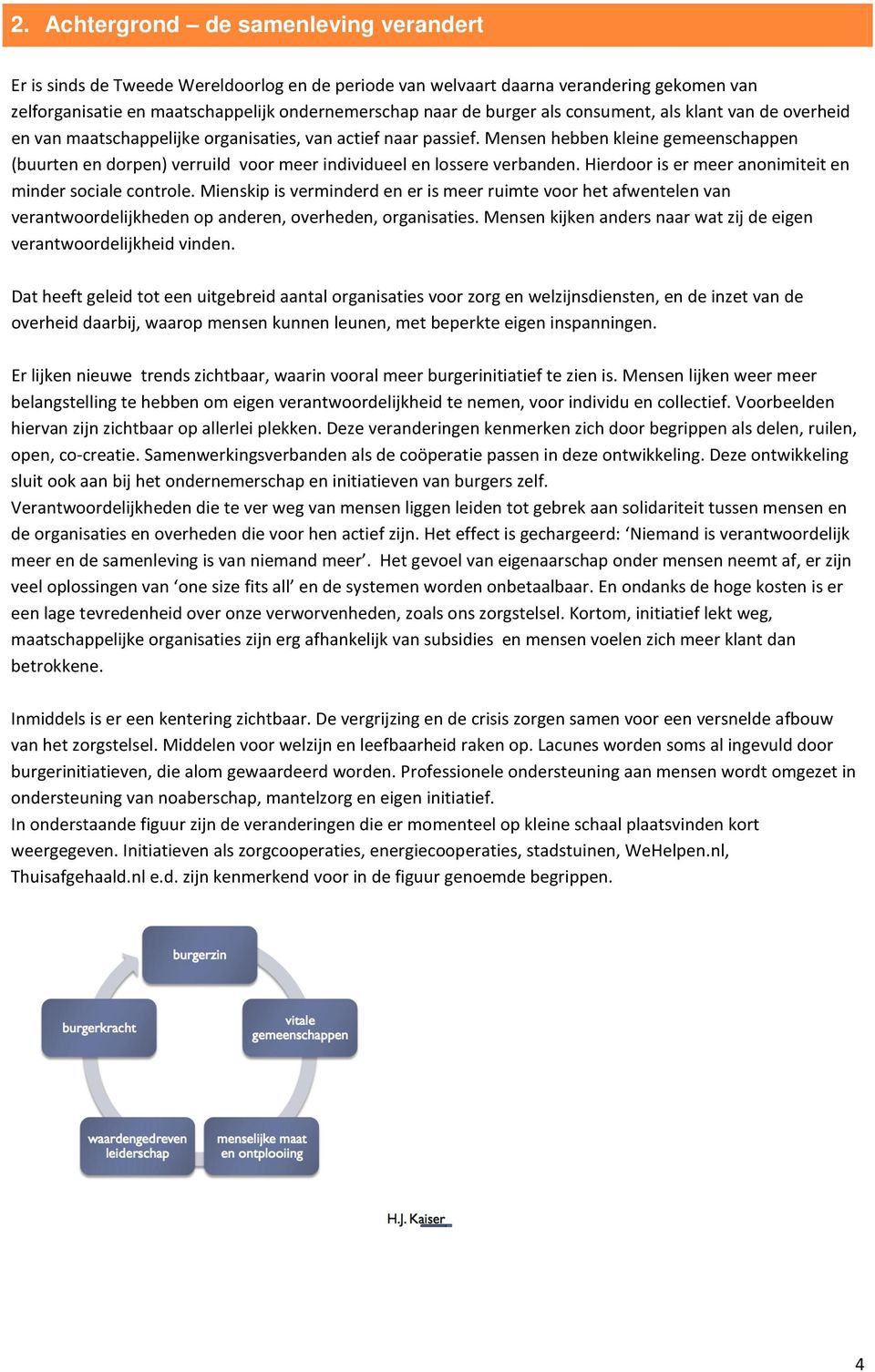 Mensen hebben kleine gemeenschappen (buurten en dorpen) verruild voor meer individueel en lossere verbanden. Hierdoor is er meer anonimiteit en minder sociale controle.