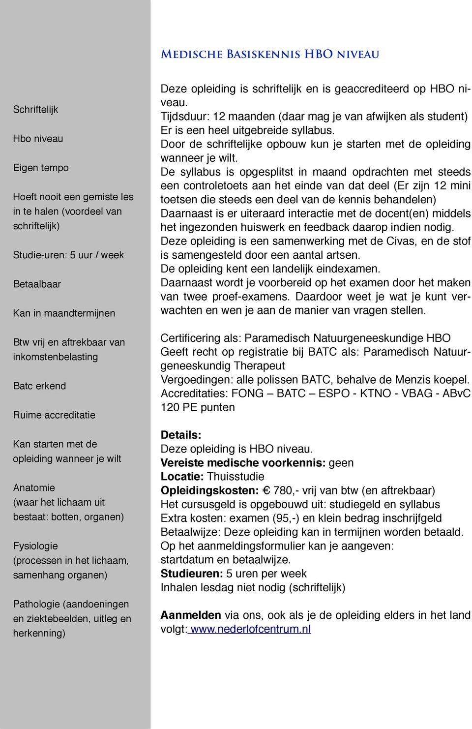 organen) Pathologie (aandoeningen en ziektebeelden, uitleg en herkenning) Medische Basiskennis HBO niveau Deze opleiding is schriftelijk en is geaccrediteerd op HBO niveau.