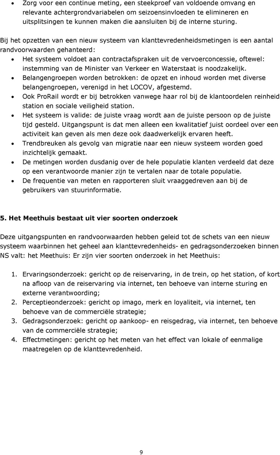 Bij het opzetten van een nieuw systeem van klanttevredenheidsmetingen is een aantal randvoorwaarden gehanteerd: Het systeem voldoet aan contractafspraken uit de vervoerconcessie, oftewel: instemming