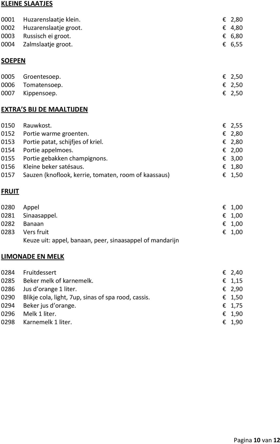 2,00 0155 Portie gebakken champignons. 3,00 0156 Kleine beker satésaus. 1,80 0157 Sauzen (knoflook, kerrie, tomaten, room of kaassaus) 1,50 FRUIT 0280 Appel 1,00 0281 Sinaasappel.