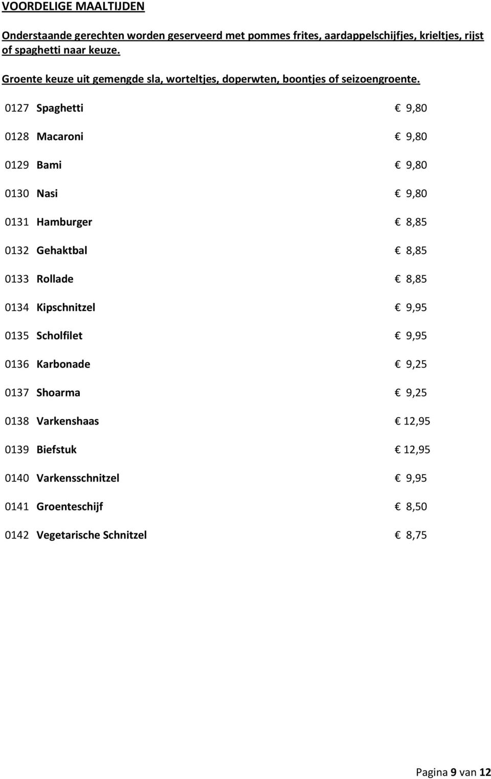 0127 Spaghetti 9,80 0128 Macaroni 9,80 0129 Bami 9,80 0130 Nasi 9,80 0131 Hamburger 8,85 0132 Gehaktbal 8,85 0133 Rollade 8,85 0134 Kipschnitzel