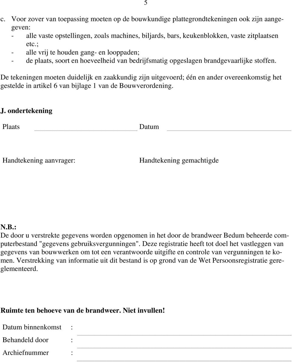 De tekeningen moeten duidelijk en zaakkundig zijn uitgevoerd; één en ander overeenkomstig het gestelde in artikel 6 van bijlage 1 van de Bouwverordening. 5 J.