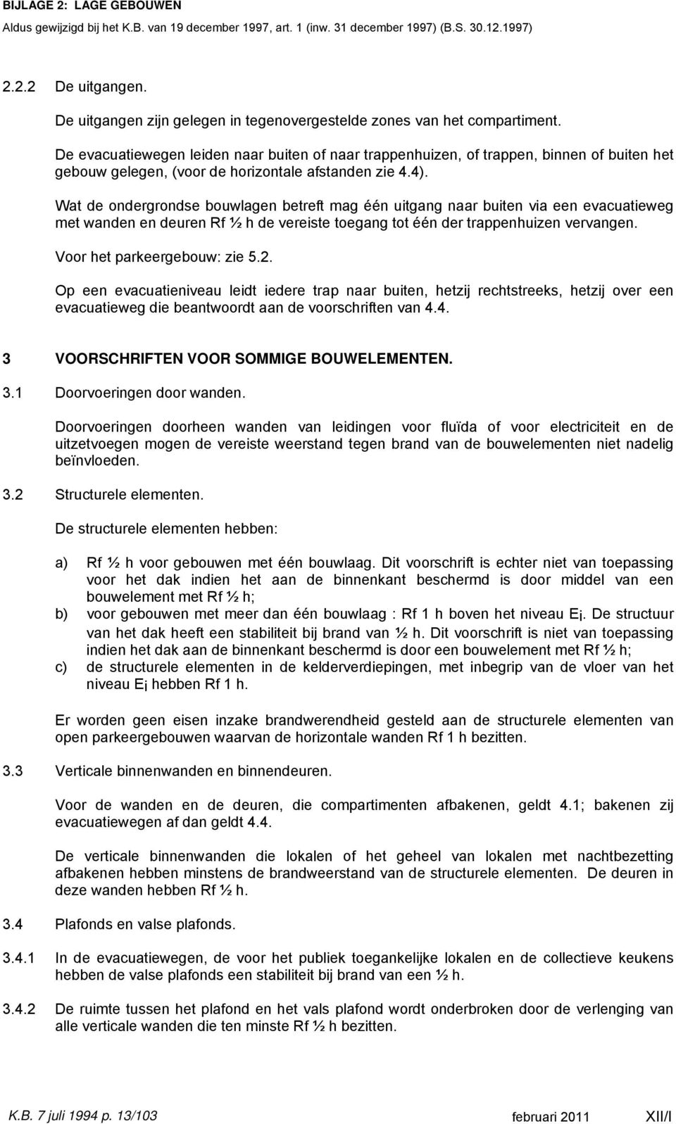 Wat de ondergrondse bouwlagen betreft mag één uitgang naar buiten via een evacuatieweg met wanden en deuren Rf ½ h de vereiste toegang tot één der trappenhuizen vervangen.