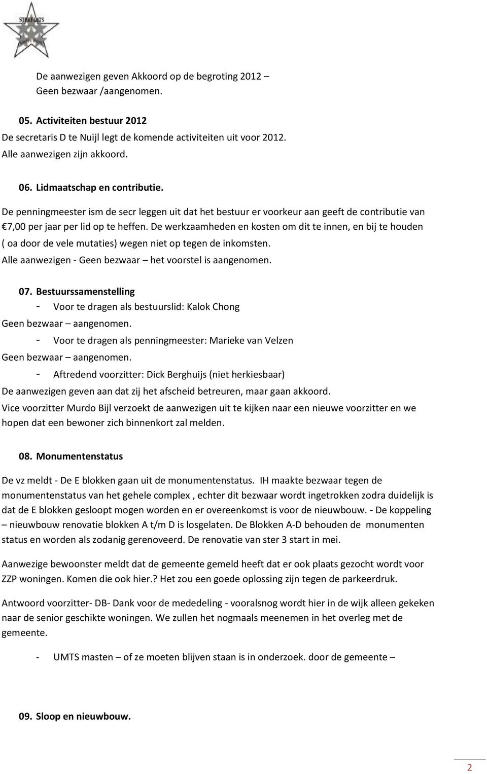 De werkzaamheden en kosten om dit te innen, en bij te houden ( oa door de vele mutaties) wegen niet op tegen de inkomsten. Alle aanwezigen - Geen bezwaar het voorstel is aangenomen. 07.