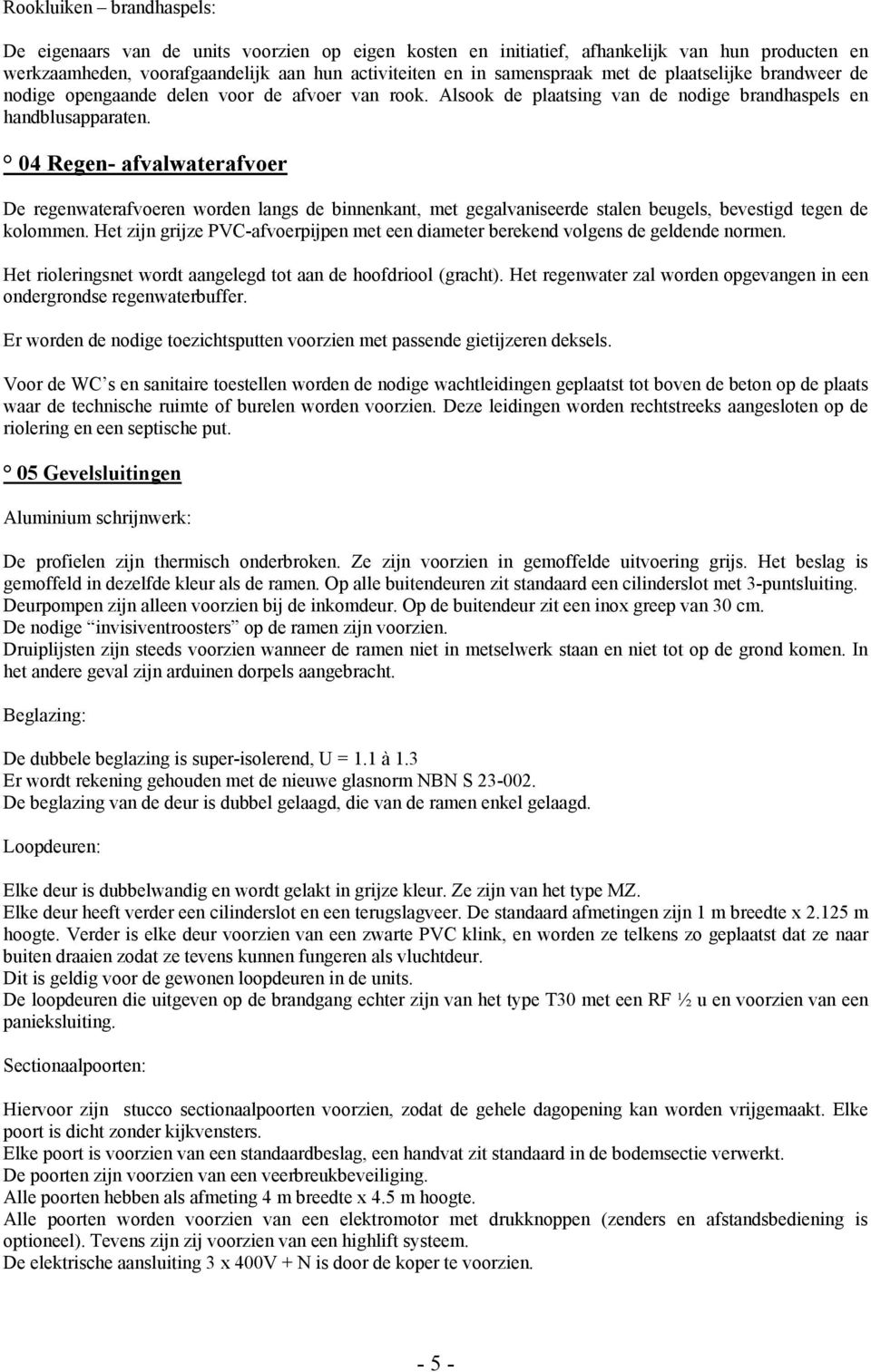 04 Regen- afvalwaterafvoer De regenwaterafvoeren worden langs de binnenkant, met gegalvaniseerde stalen beugels, bevestigd tegen de kolommen.