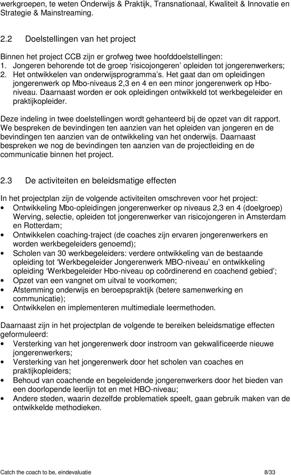 Het ontwikkelen van onderwijsprogramma s. Het gaat dan om opleidingen jongerenwerk op Mbo-niveaus 2,3 en 4 en een minor jongerenwerk op Hboniveau.